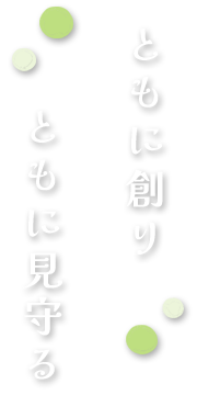 ともに創り　ともに見守る